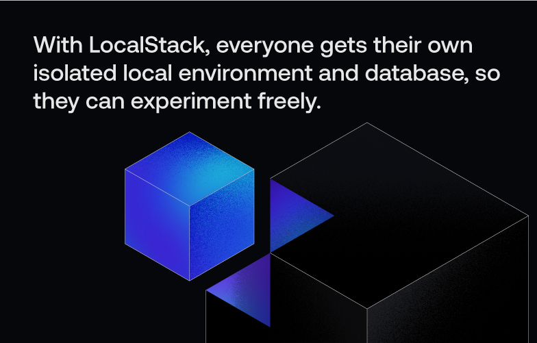 With LocalStack, everyone gets their own isolated local environment and database, so they can experiment freely